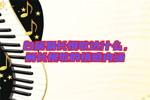 白居易長恨歌達什么,解長恨歌的情感內涵