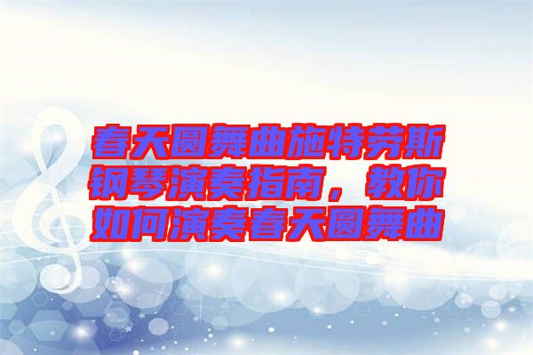 春天圓舞曲施特勞斯鋼琴演奏指南,教你如何演奏春天圓舞曲