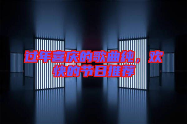 過年喜慶的歌曲純,歡快的節日推薦