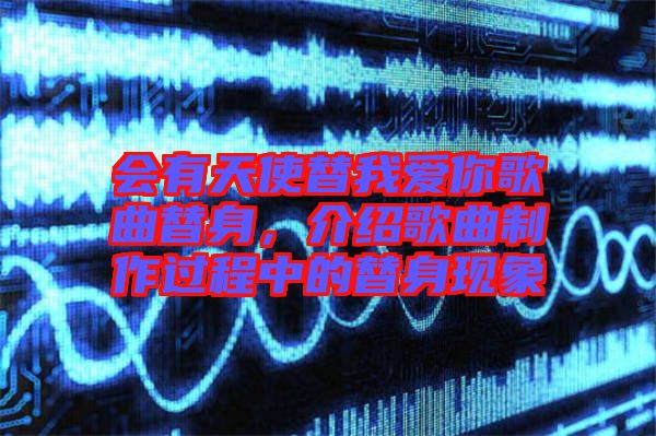 會有天使替我愛你歌曲替身,介紹歌曲制作過程中的替身現象