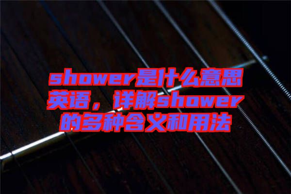 shower是什么意思英語,詳解shower的多種含義和用法