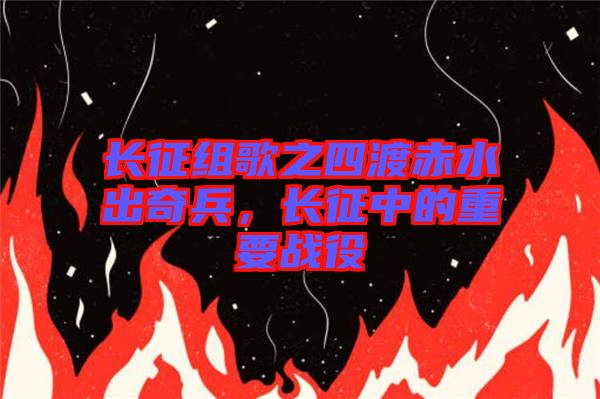 長征組歌之四渡赤水出奇兵，長征中的重要戰役