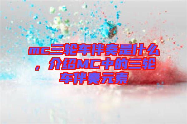 mc三輪車(chē)伴奏是什么,介紹MC中的三輪車(chē)伴奏元素