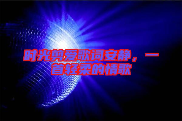 時光剪愛歌詞安靜,一首輕柔的情歌