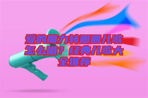 愛的魔力轉圈圈兒歌怎么唱?經典兒歌大全推薦