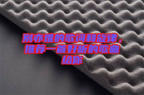 別亦難的歌詞和旋律，推薦一首好聽的歌曲給你