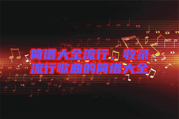 簡譜大全流行,收錄流行歌曲的簡譜大全