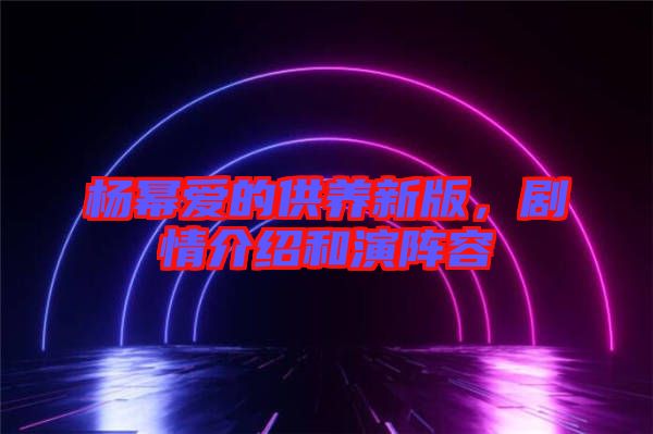 楊冪愛的供養新版,劇情介紹和演陣容