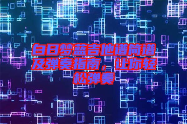 白日夢藍吉他譜簡譜及彈奏指南,讓你輕松彈奏