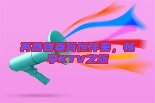 再回首姜育恒伴奏,暢享KTV之旅