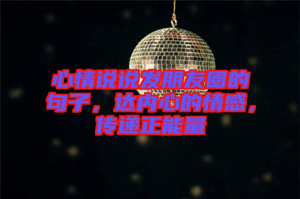 心情說說發朋友圈的句子,達內心的情感,傳遞正能量