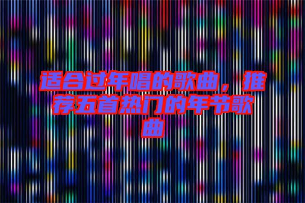 適合過年唱的歌曲，推薦五首熱門的年節(jié)歌曲