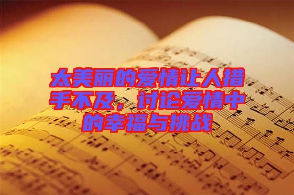 太美麗的愛情讓人措手不及,討論愛情中的幸福與挑戰