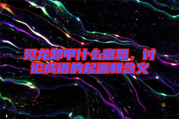 見龍卸甲什么意思,討論成語的起源和含義