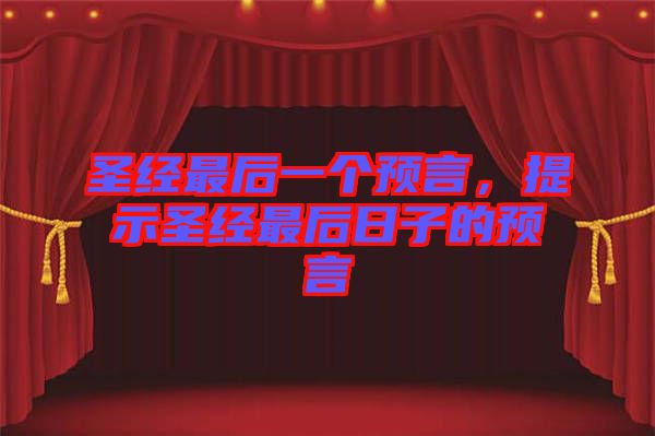 圣經最后一個預言,提示圣經最后日子的預言