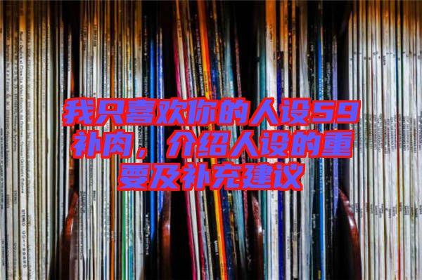 我只喜歡你的人設59補肉，介紹人設的重要及補充建議