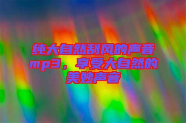 純大自然刮風(fēng)的聲音mp3,享受大自然的美妙聲音