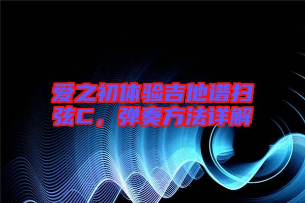 愛之初體驗吉他譜掃弦C,彈奏方法詳解