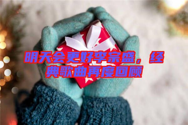 明天會(huì)更好李宗盛,經(jīng)典歌曲再度回顧