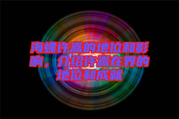 海蝶許嵩的地位和影響,介紹許嵩在界的地位和成就