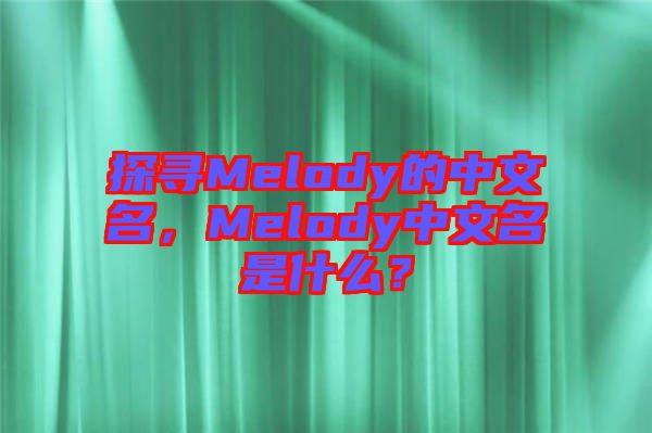 探尋Melody的中文名，Melody中文名是什么？