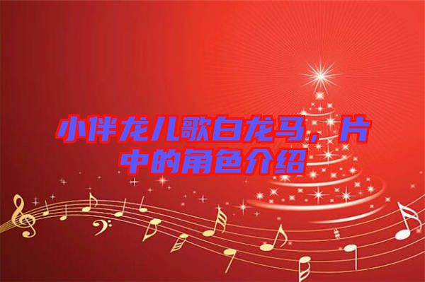 小伴龍兒歌白龍馬,片中的角色介紹