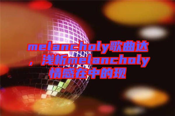 melancholy歌曲達,淺析melancholy情感在中的現