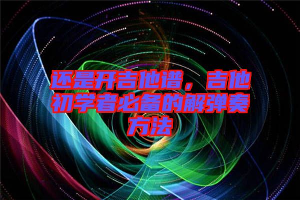 還是開吉他譜,吉他初學(xué)者必備的解彈奏方法