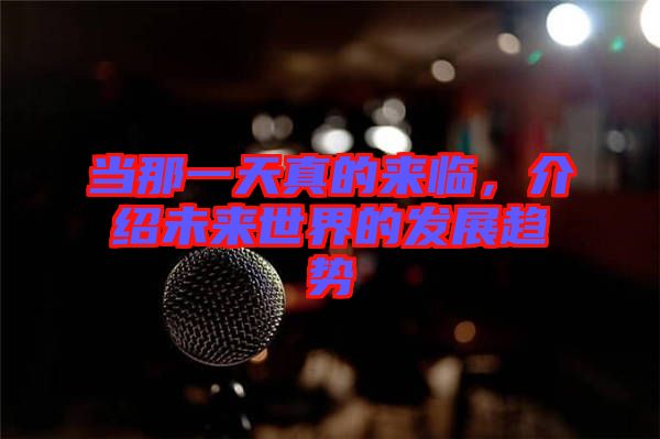 當(dāng)那一天真的來(lái)臨，介紹未來(lái)世界的發(fā)展趨勢(shì)