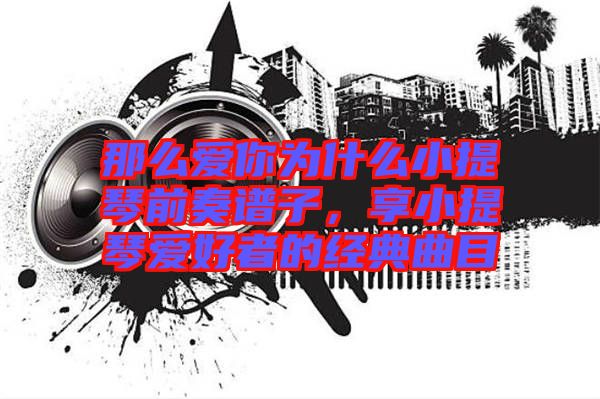 那么愛你為什么小提琴前奏譜子，享小提琴愛好者的經典曲目