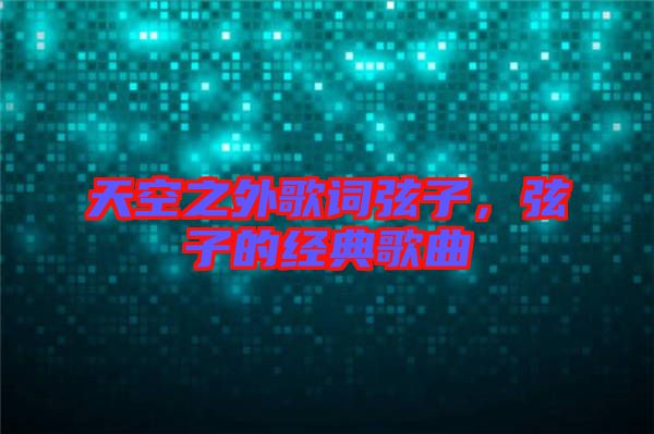 天空之外歌詞弦子，弦子的經典歌曲