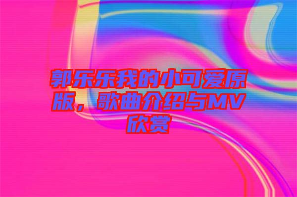 郭樂樂我的小可愛原版,歌曲介紹與MV欣賞