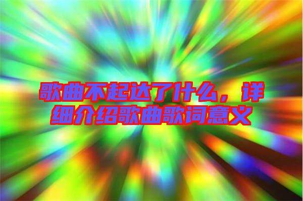 歌曲不起達了什么,詳細介紹歌曲歌詞意義