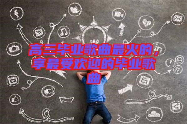 高三畢業(yè)歌曲最火的，享最受歡迎的畢業(yè)歌曲
