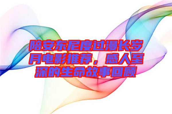 陪安東尼度過漫長歲月電影推薦，感人至深的生命故事回顧