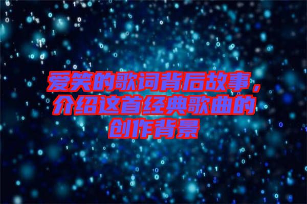 愛笑的歌詞背后故事,介紹這首經(jīng)典歌曲的創(chuàng)作背景