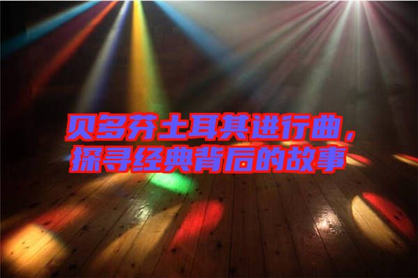 貝多芬土耳其進行曲,探尋經典背后的故事