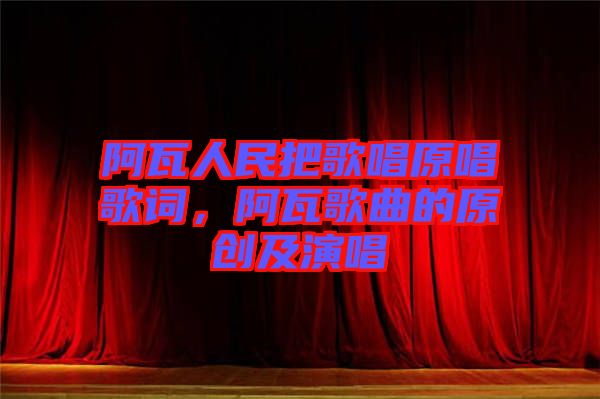 阿瓦人民把歌唱原唱歌詞,阿瓦歌曲的原創及演唱
