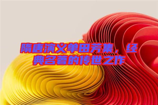 隋唐演義單田芳集,經(jīng)典名著的傳世之作