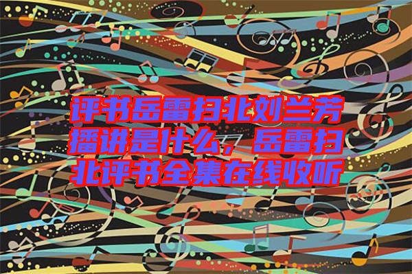 評(píng)書岳雷掃北劉蘭芳播講是什么,岳雷掃北評(píng)書全集在線收聽(tīng)