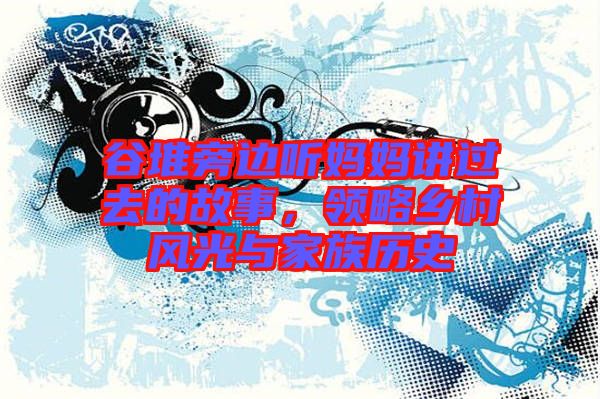 谷堆旁邊聽媽媽講過去的故事,領略鄉村風光與家族歷史