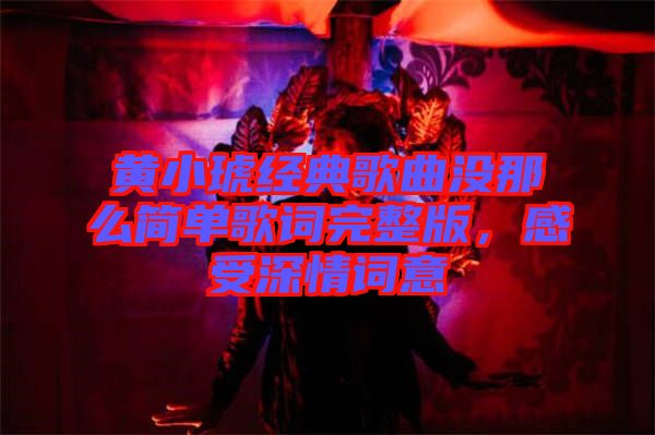 黃小琥經典歌曲沒那么簡單歌詞完整版,感受深情詞意
