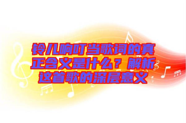 鈴兒響叮當歌詞的真正含義是什么？解析這首歌的深層意義