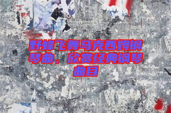 野蜂飛舞馬克西姆鋼琴曲，欣賞經典鋼琴曲目