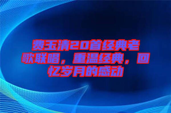 費玉清20首經典老歌聯唱,重溫經典,回憶歲月的感動