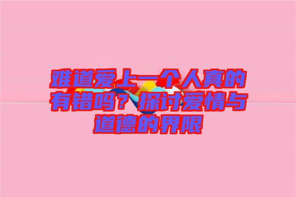 難道愛上一個人真的有錯嗎?探討愛情與道德的界限