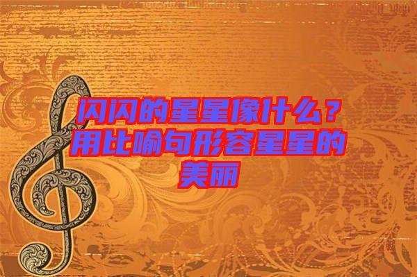 閃閃的星星像什么？用比喻句形容星星的美麗
