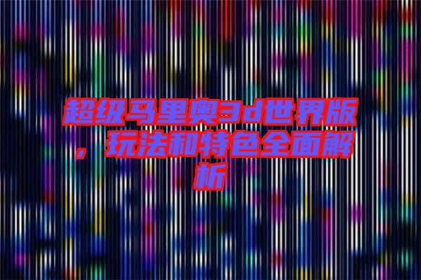 超級馬里奧3d世界版,玩法和特色全面解析