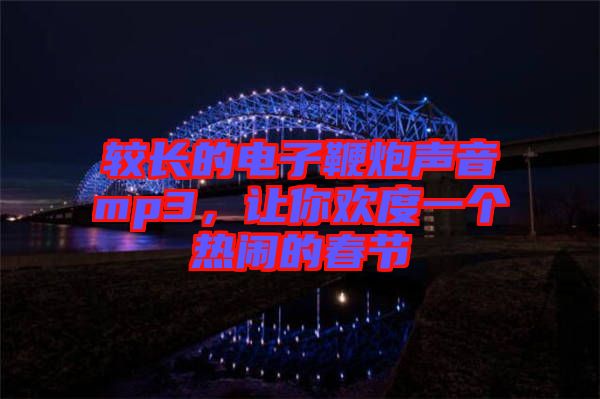 較長的電子鞭炮聲音mp3，讓你歡度一個熱鬧的春節