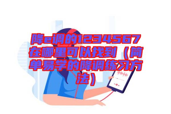 降e調的1234567在哪里可以找到(簡單易學的降調練習方法)